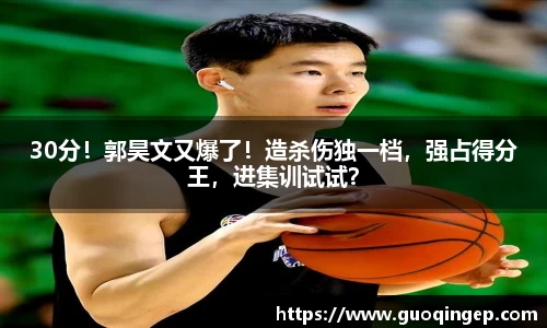 30分！郭昊文又爆了！造杀伤独一档，强占得分王，进集训试试？