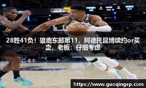 28胜41负！雄鹿东部第11，阿德托昆博续约or买卖，老板：仔细考虑