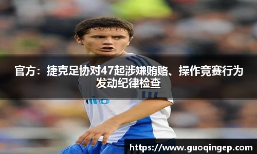 官方：捷克足协对47起涉嫌贿赂、操作竞赛行为发动纪律检查
